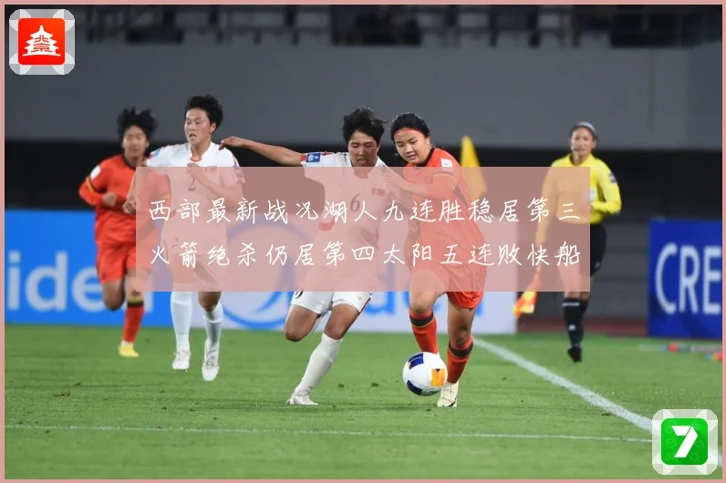 西部最新战况湖人九连胜稳居第三火箭绝杀仍居第四太阳五连败快船数据研判-深度解析