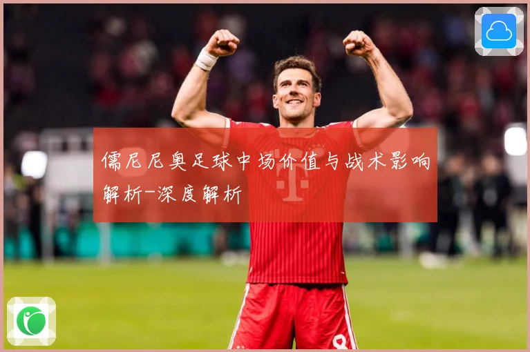 儒尼尼奥足球中场价值与战术影响解析-深度解析