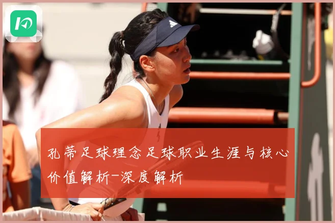 孔蒂足球理念足球职业生涯与核心价值解析-深度解析