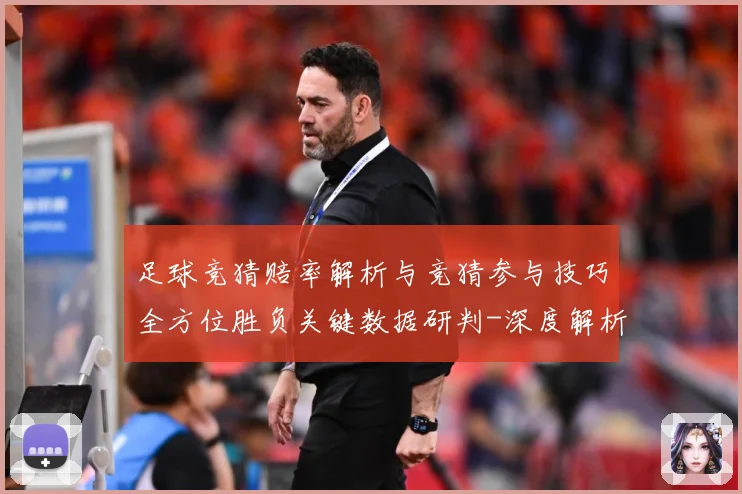 足球竞猜赔率解析与竞猜参与技巧全方位胜负关键数据研判-深度解析