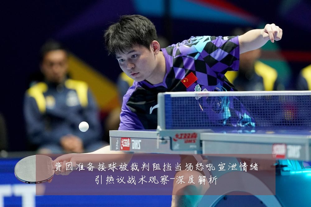 费因准备接球被裁判阻挡当场怒吼宣泄情绪引热议战术观察-深度解析