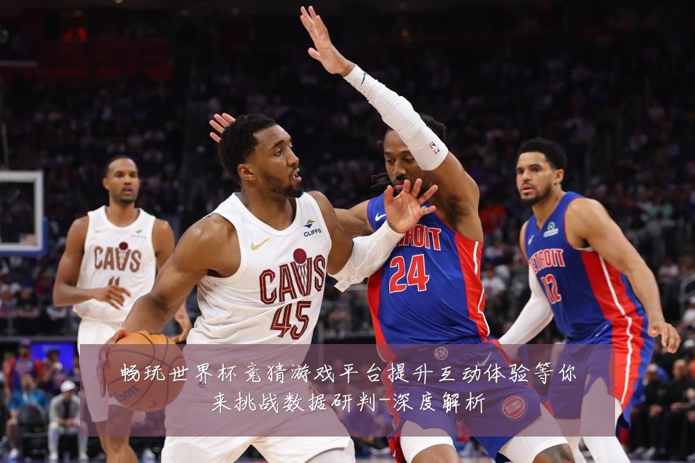畅玩世界杯竞猜游戏平台提升互动体验等你来挑战数据研判-深度解析