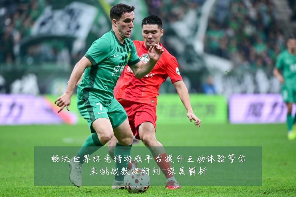 畅玩世界杯竞猜游戏平台提升互动体验等你来挑战数据研判-深度解析