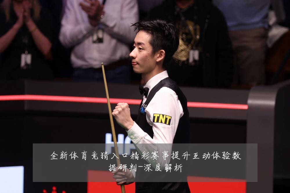 全新体育竞猜入口精彩赛事提升互动体验数据研判-深度解析