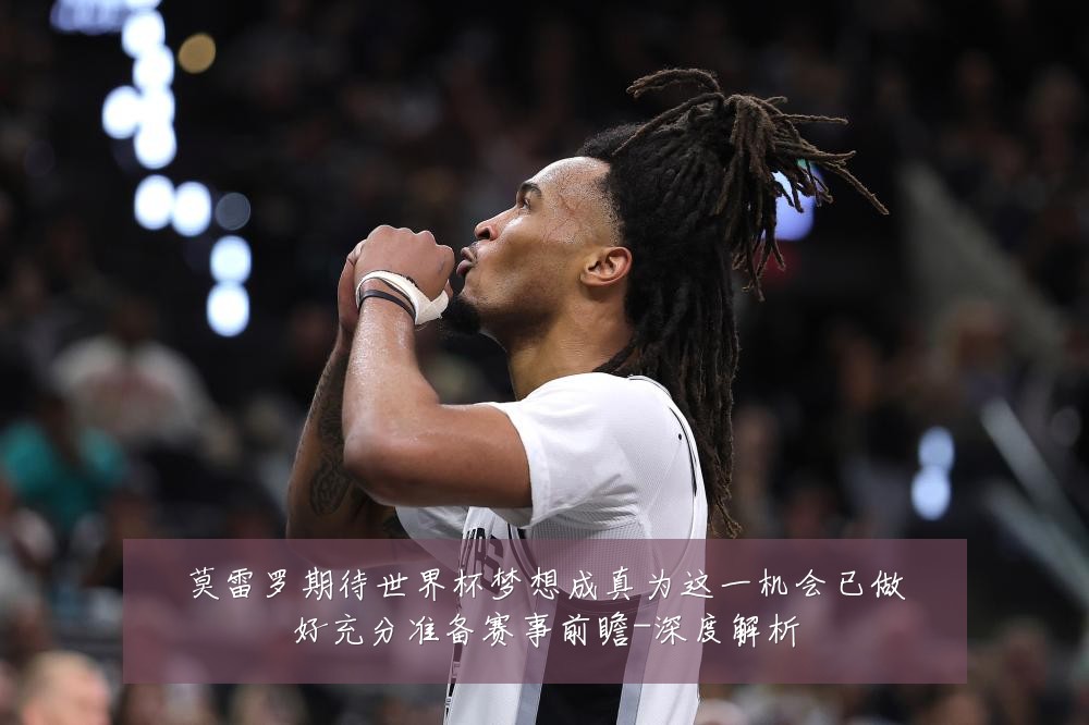 莫雷罗期待世界杯梦想成真为这一机会已做好充分准备赛事前瞻-深度解析
