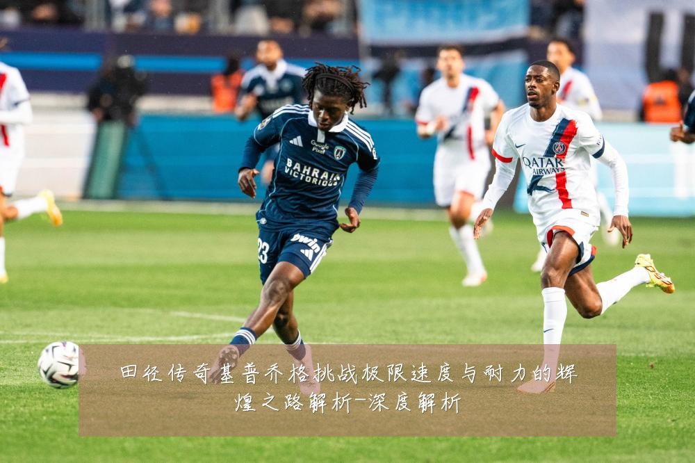 田径传奇基普乔格挑战极限速度与耐力的辉煌之路解析-深度解析
