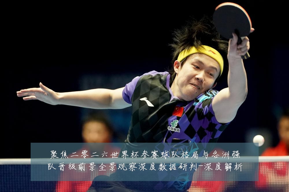 聚焦二零二六世界杯参赛球队格局与各洲强队晋级前景全景观察深度数据研判-深度解析