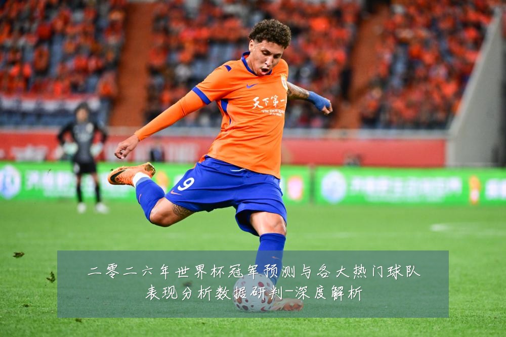 二零二六年世界杯冠军预测与各大热门球队表现分析数据研判-深度解析