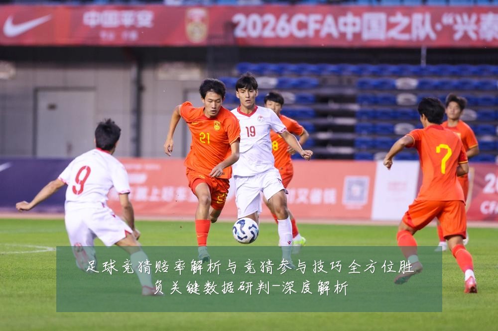 足球竞猜赔率解析与竞猜参与技巧全方位胜负关键数据研判-深度解析